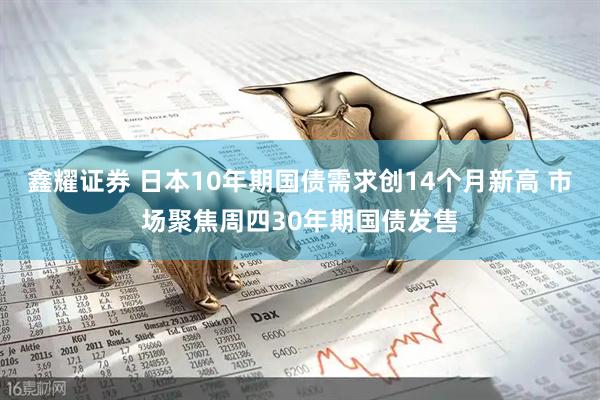 鑫耀证券 日本10年期国债需求创14个月新高 市场聚焦周四30年期国债发售