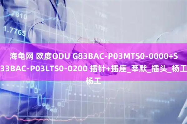 海龟网 欧度ODU G83BAC-P03MTS0-0000+S33BAC-P03LTS0-0200 插针+插座_莘默_插头_杨工