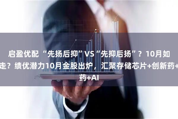 启盈优配 “先扬后抑”VS“先抑后扬”？10月如何走？绩优潜力10月金股出炉，汇聚存储芯片+创新药+AI
