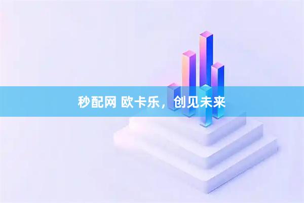 秒配网 欧卡乐，创见未来