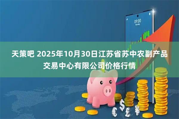 天策吧 2025年10月30日江苏省苏中农副产品交易中心有限公司价格行情