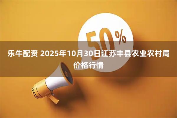 乐牛配资 2025年10月30日江苏丰县农业农村局价格行情