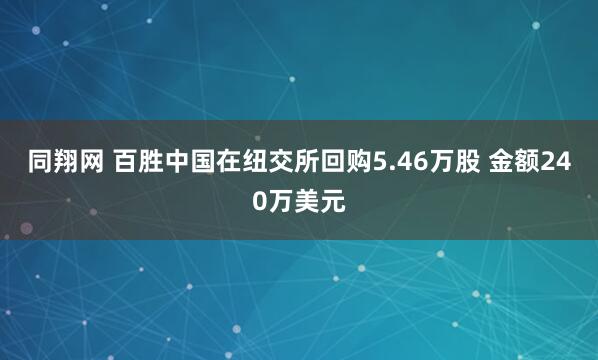 同翔网 百胜中国在纽交所回购5.46万股 金额240万美元