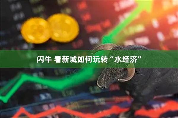 闪牛 看新城如何玩转“水经济”